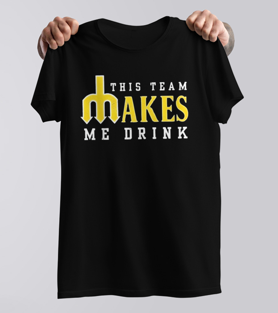 This Team Makes Me Drink Mariners T-Shirt