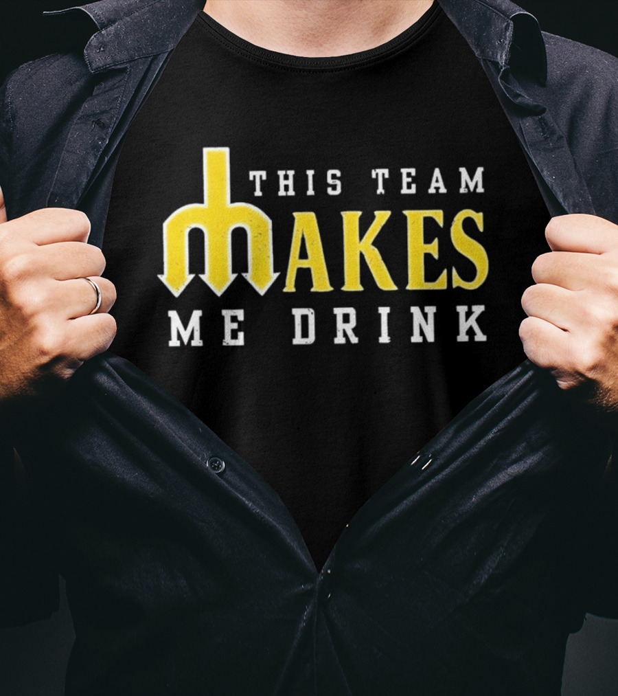 This Team Makes Me Drink Mariners T-Shirt