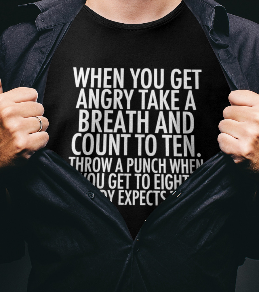 When You Get Angry Take A Breath And Count To Ten Throw A Punch When You Get To Eight Nobody Expects That T-Shirt