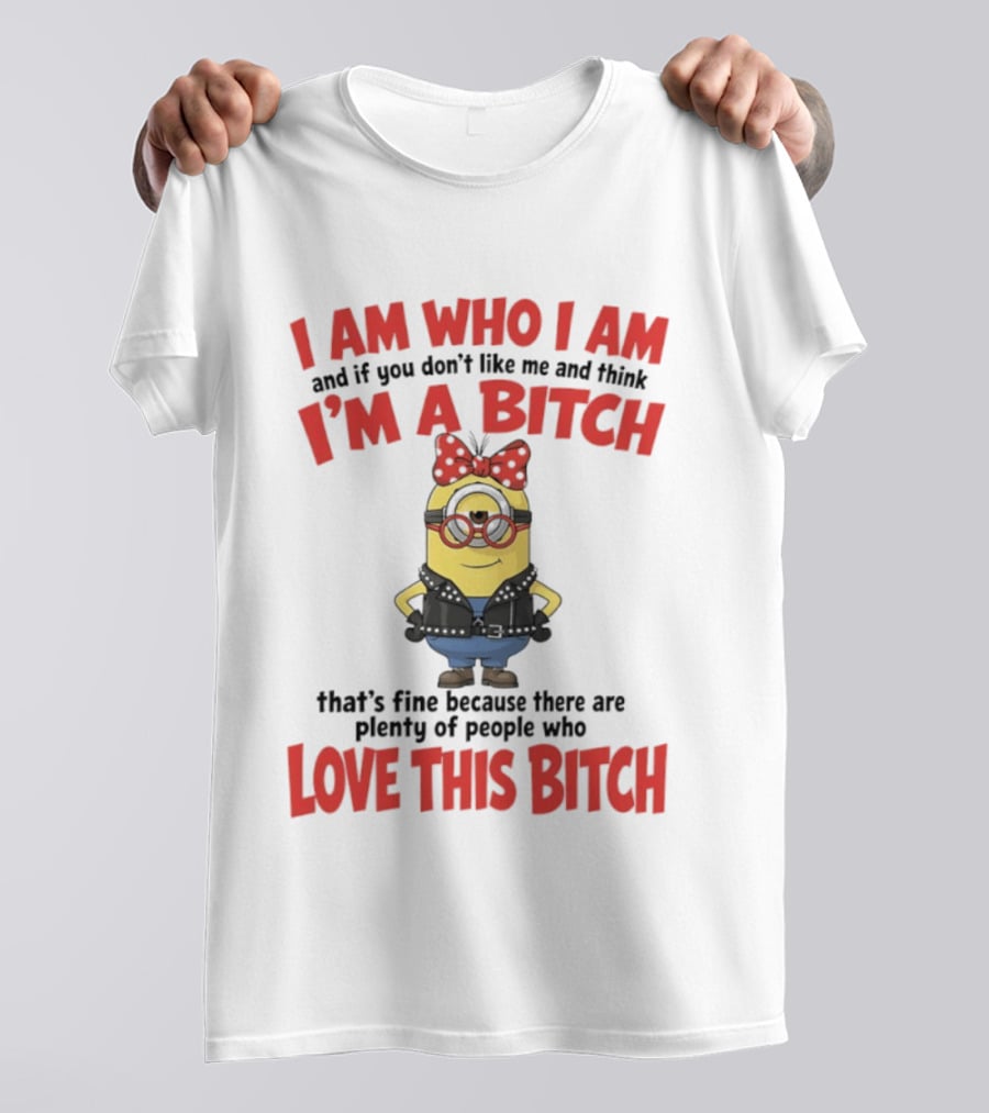 I Am Who I Am Minions Parody Love This Bitch Attitude T-Shirt