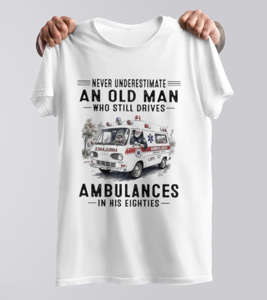 Never Underestimate An Old Man Who Still Drives Ambulances In His Eighties T-Shirt