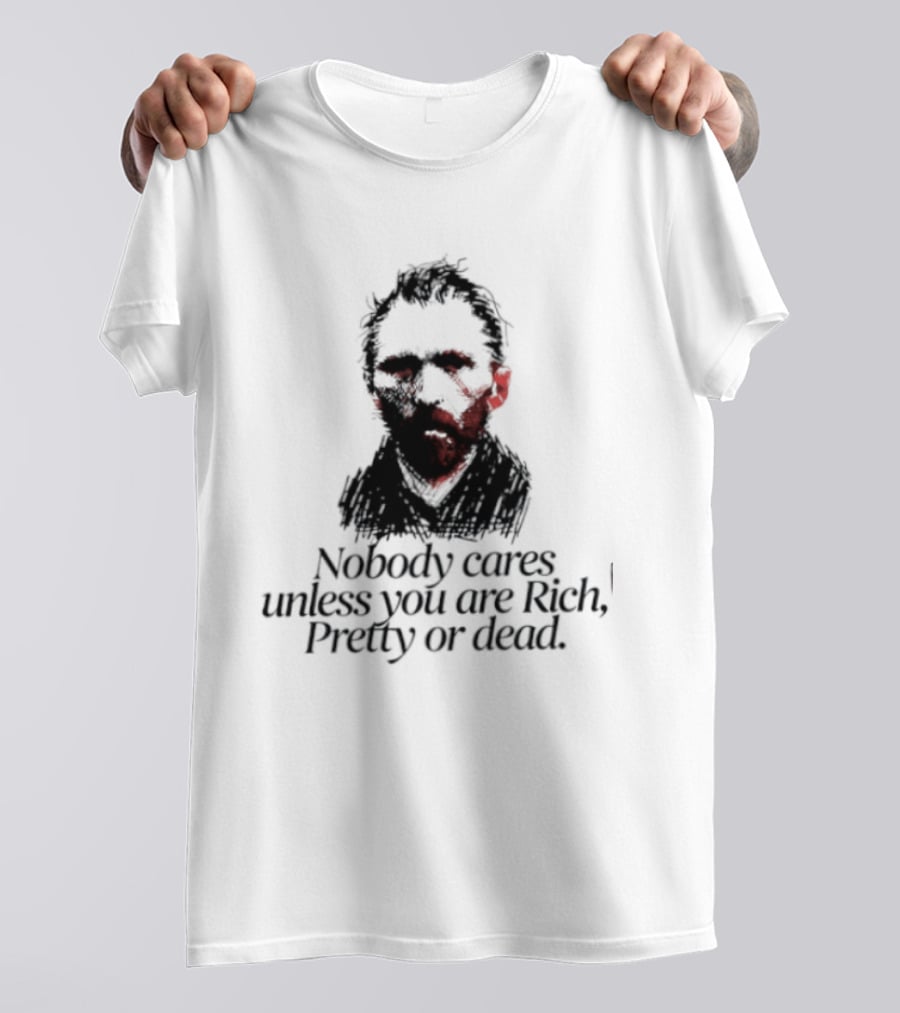 Nobody Cares Unless You Are Rich Pretty Or Dead T-Shirt