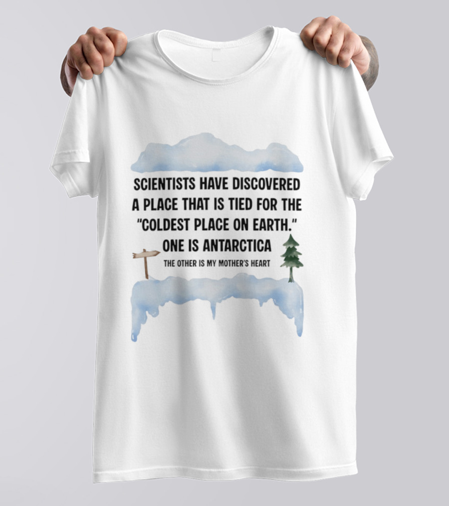 Scientists Have Discovered A Place Tied For The Coldest On Earth Antarctica Or My Mother's Heart T-Shirt