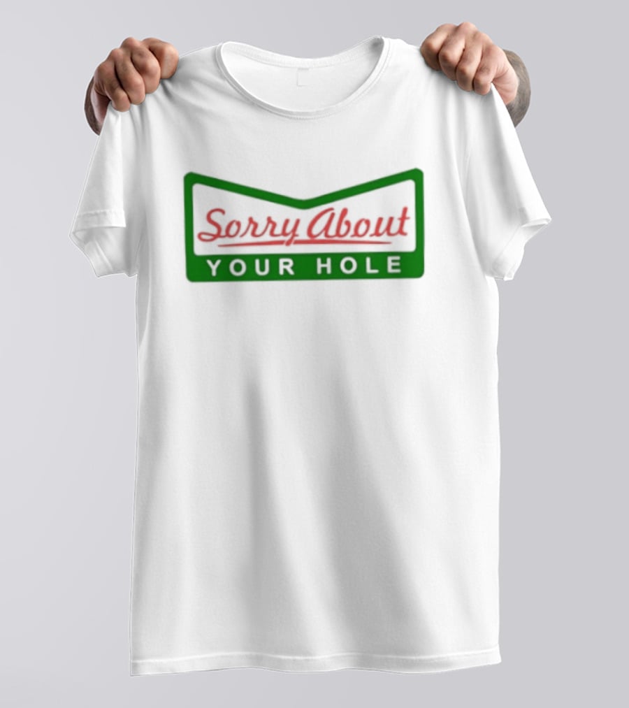 Sorry About Your Hole Funny Saying T-Shirt