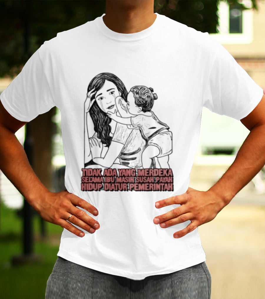Tidak Ada Yang Merdeka Selama Ibu Masih Susah Payah Hidup Diatur Pemerintah T-Shirt
