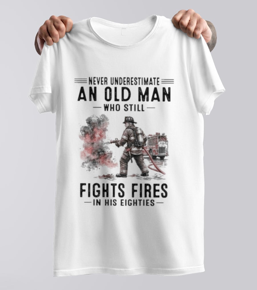 Never Underestimate An Old Man Who Still Fights Fires In His Eighties T-Shirt