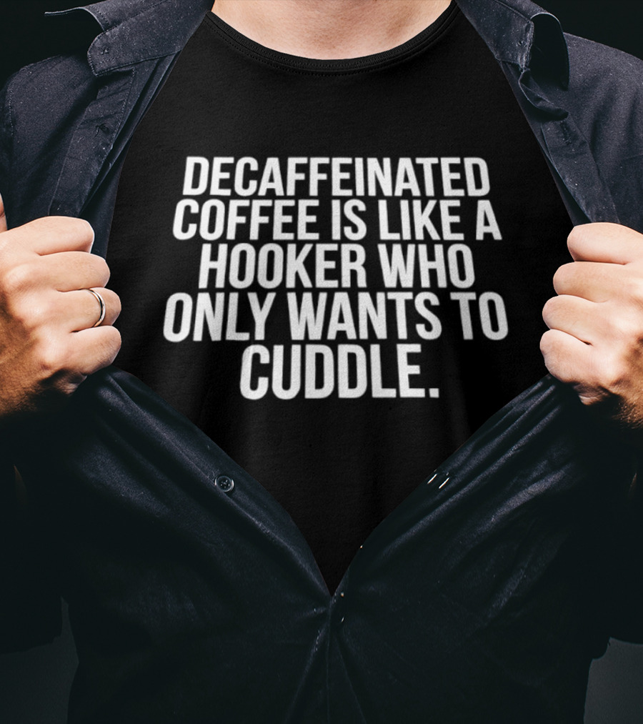 Decaffeinated Coffee Is Like A Hooker Who Only Wants To Cuddle T-Shirt