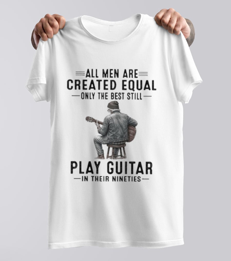 All Men Are Created Equal Only The Best Still Play Guitar In Their Nineties Retro Guitarist T-Shirt