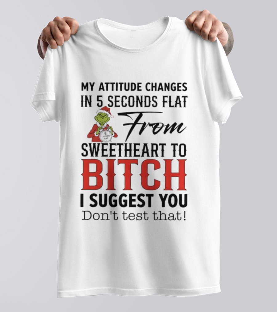 Grinch Santa My Attitude Changes In 5 Seconds Flat From Sweetheart To Bitch I Suggest You Don't Test That T-Shirt