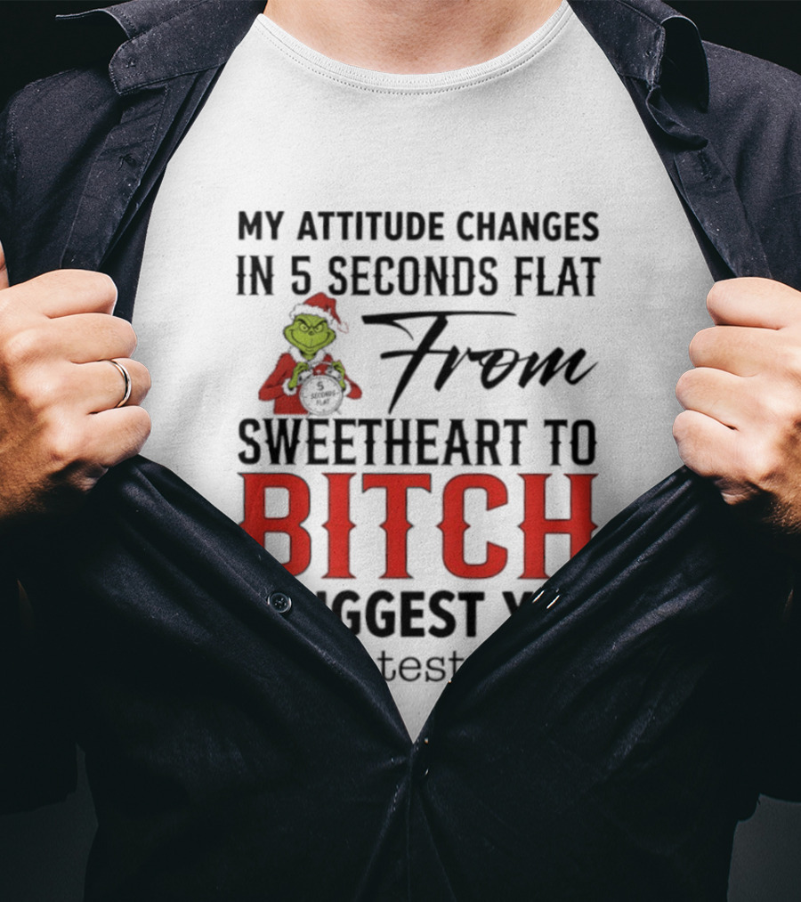 Grinch Santa My Attitude Changes In 5 Seconds Flat From Sweetheart To Bitch I Suggest You Don't Test That T-Shirt