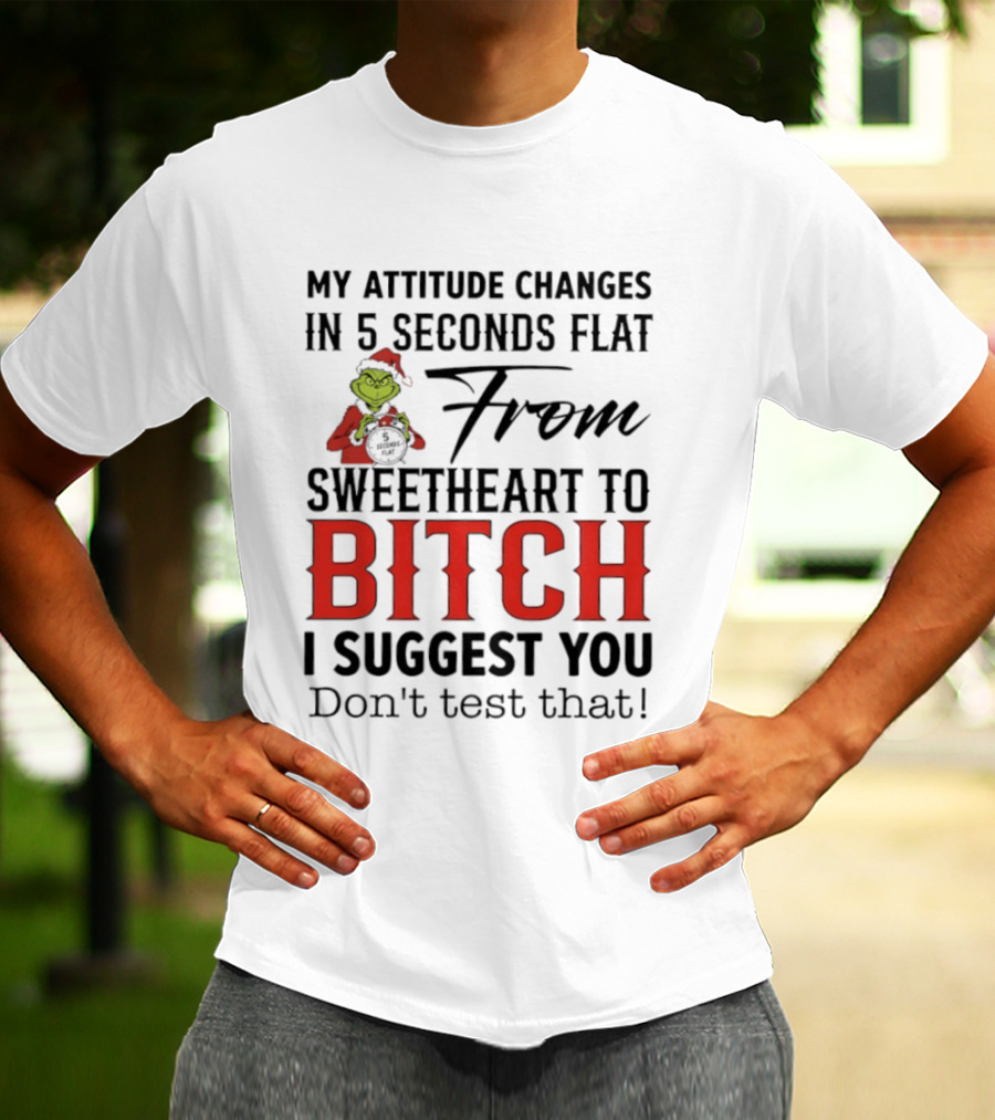 Grinch Santa My Attitude Changes In 5 Seconds Flat From Sweetheart To Bitch I Suggest You Don't Test That T-Shirt