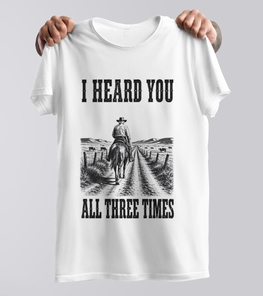 I Heard You All Three Times Cowboy Western T-Shirt