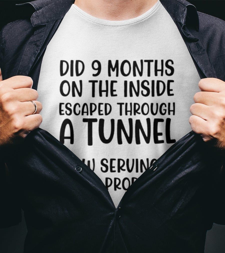 Did 9 Months On The Inside Escaped Through A Tunnel Now Serving 18 Years Probation T-Shirt