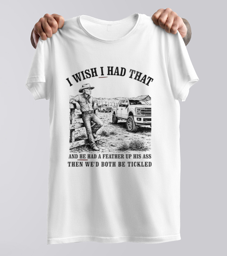 I Wish I Had That And He Had A Feather Up His Ass Then We Would Both Be Tickled Cowboy Tractor Scene T-Shirt