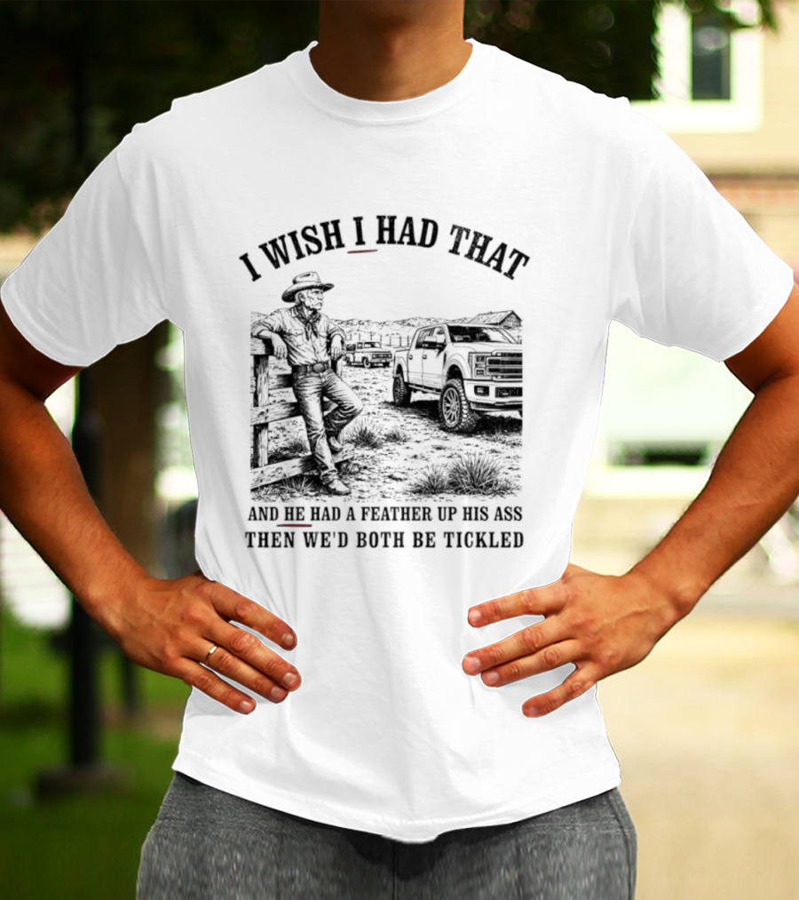 I Wish I Had That And He Had A Feather Up His Ass Then We Would Both Be Tickled Cowboy Tractor Scene T-Shirt