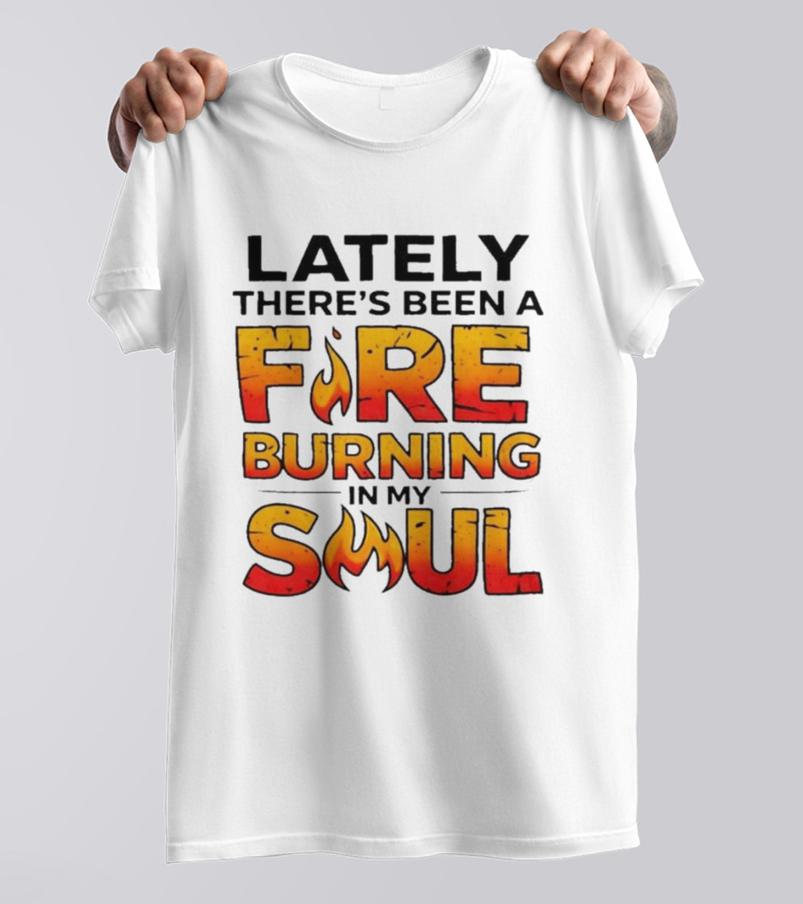 Lately There's Been A Fire Burning In My Soul Flame T-Shirt