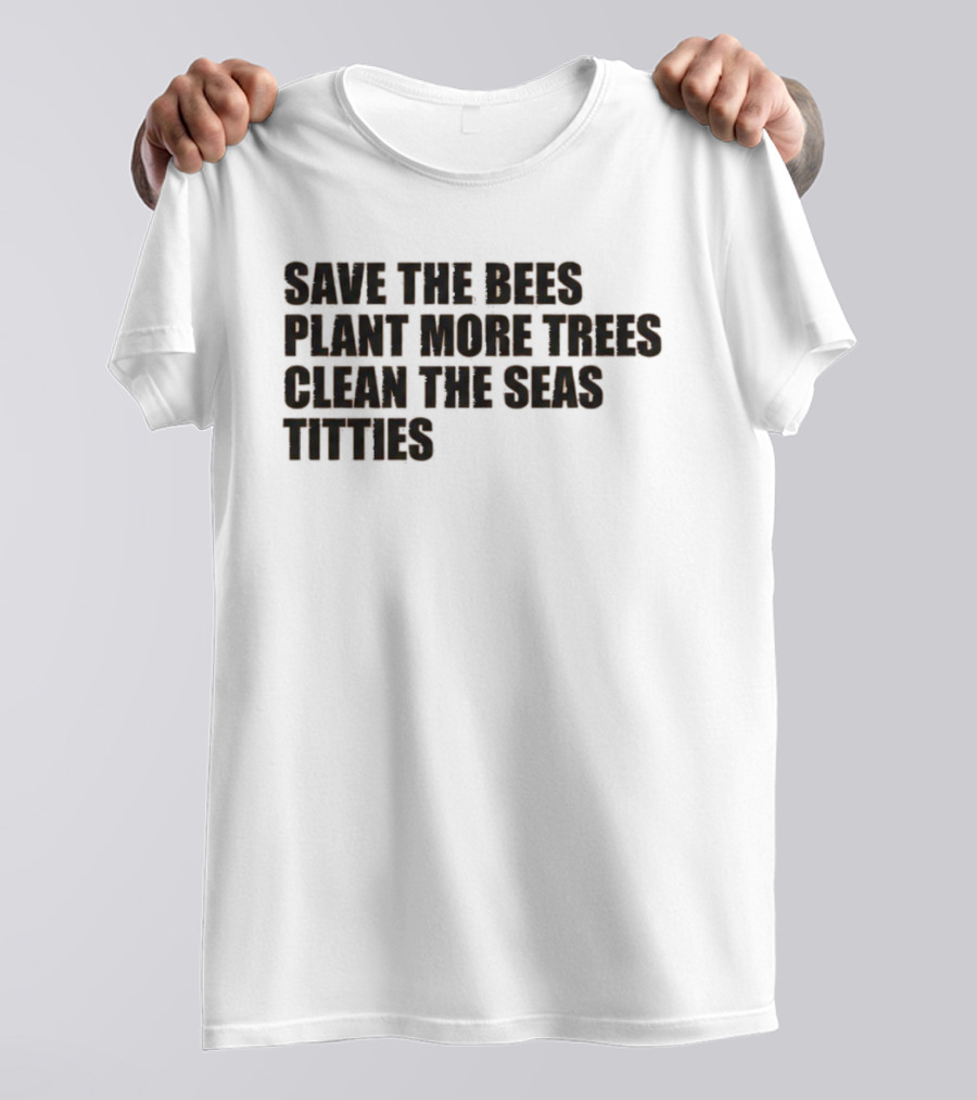 Save The Bees Plant More Trees Clean The Seas Titties Awareness T-Shirt