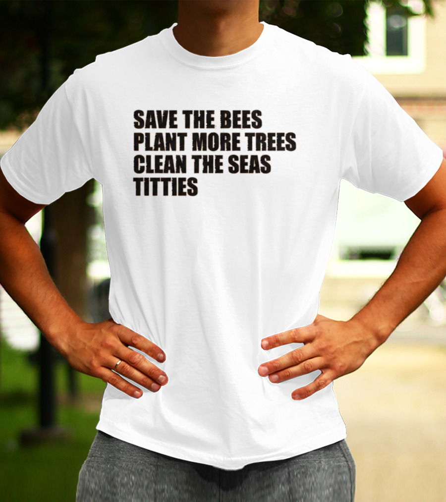 Save The Bees Plant More Trees Clean The Seas Titties Awareness T-Shirt