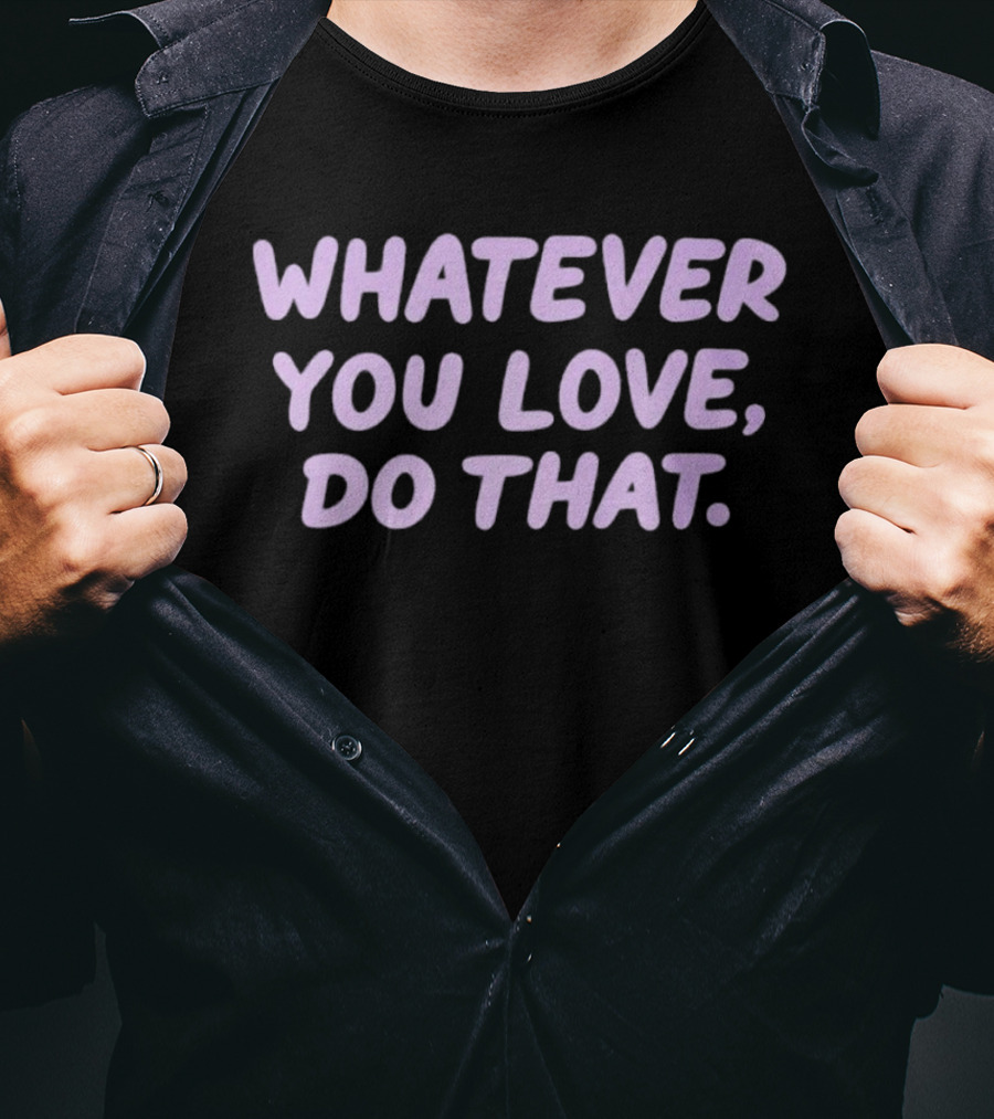 Whatever You Love Do That Positive Motivation T-Shirt