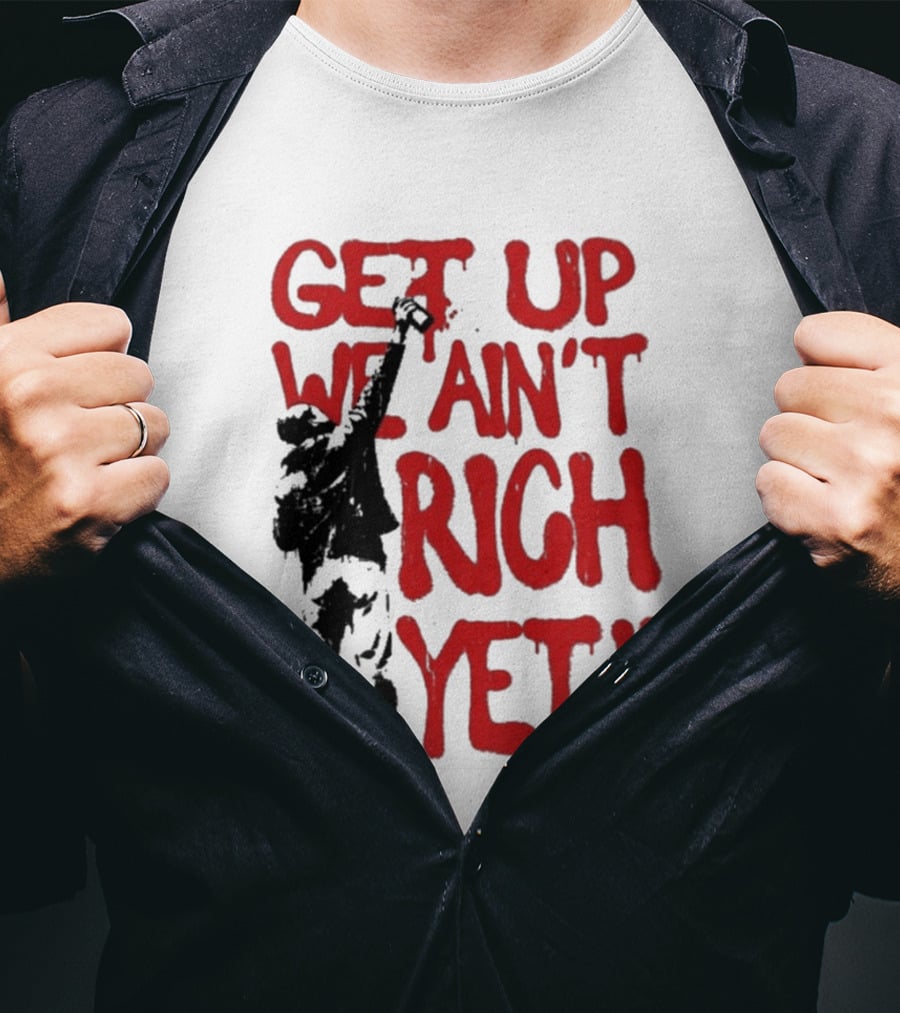 Get Up We Ain't Rich Yet Uplifting Message And Raised Fist T-Shirt