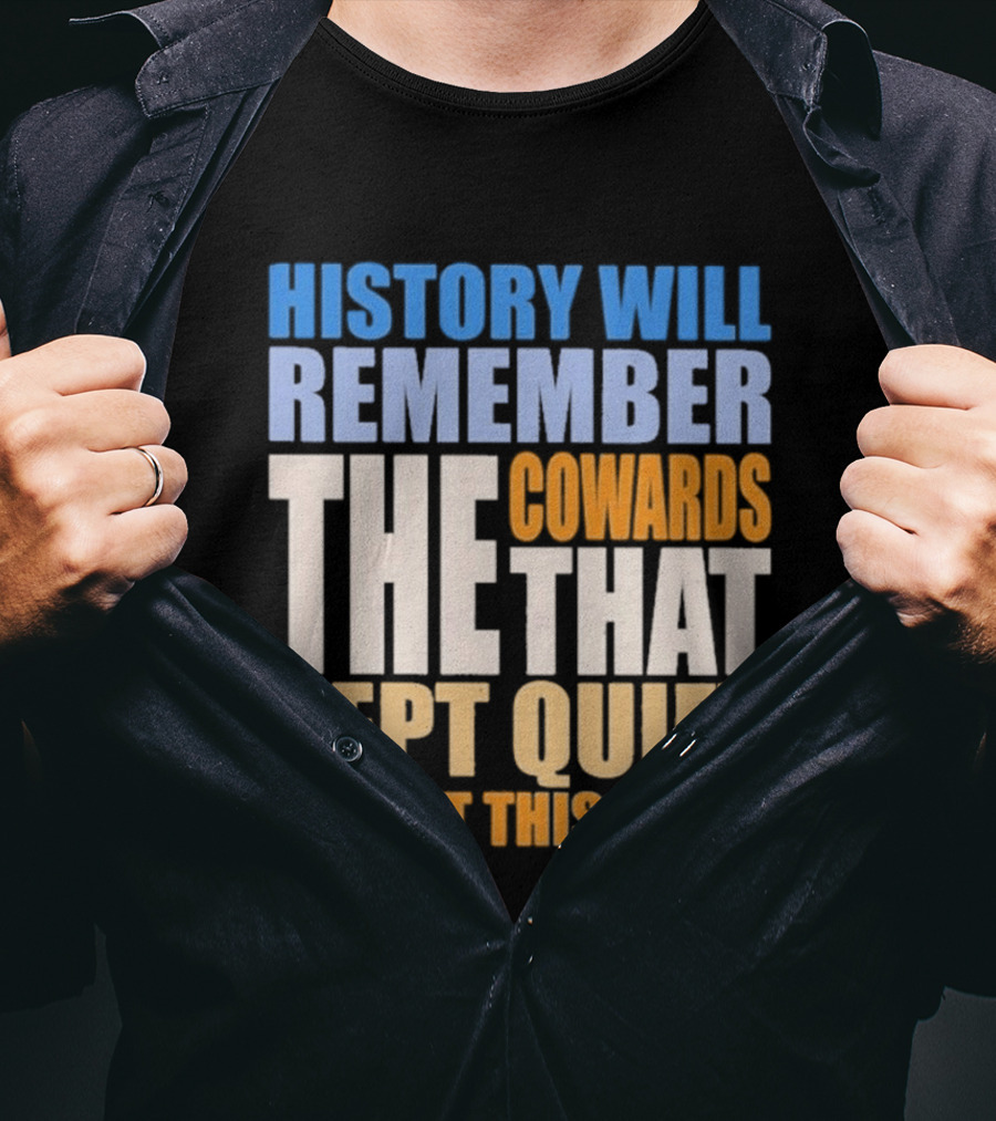 History Will Remember The Cowards That Kept Quiet And Let This Go On T-Shirt