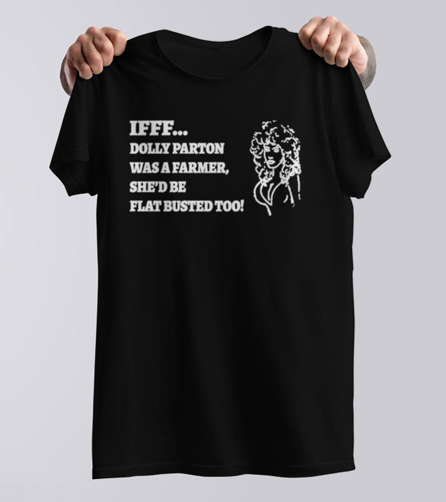 IF Dolly Parton Was A Farmer She'd Be Flat Busted Too T-Shirt