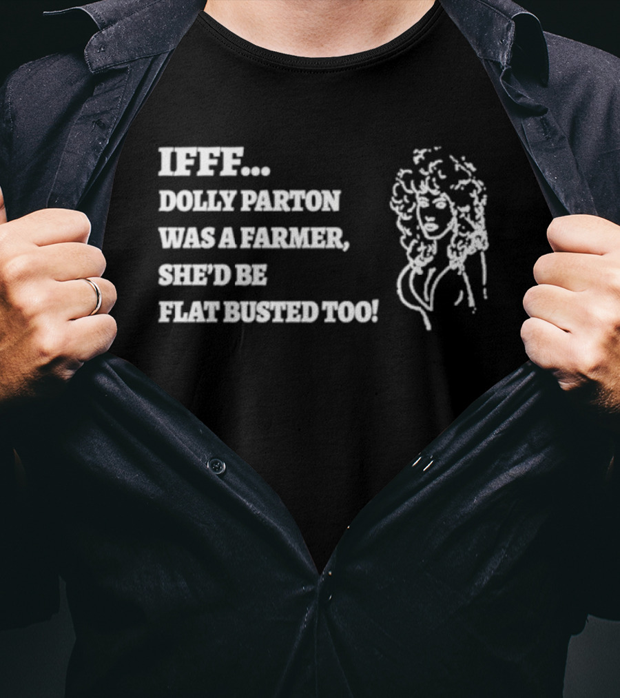 IF Dolly Parton Was A Farmer She'd Be Flat Busted Too T-Shirt