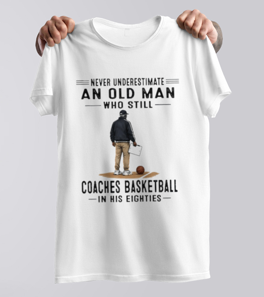 Never Underestimate An Old Man Who Still Coaches Basketball In His Eighties T-Shirt