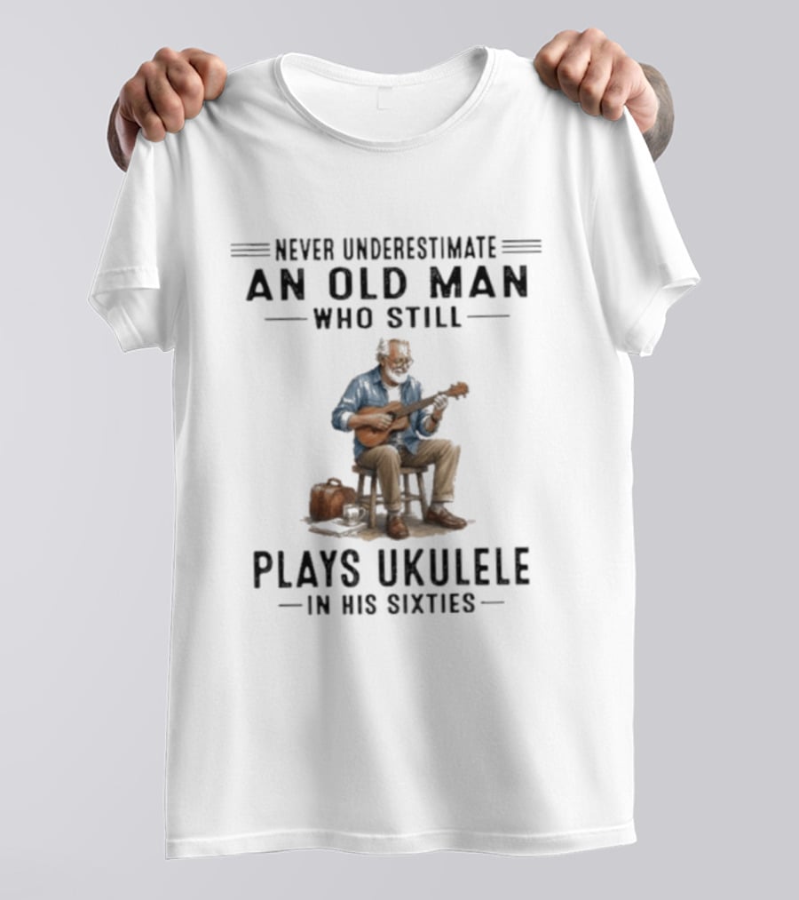 Never Underestimate An Old Man Who Plays Ukulele In His Sixties T-Shirt