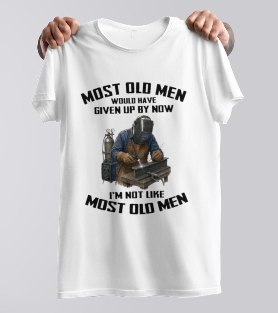 Most Old Men Would Have Given Up By Now I'm Not Like Most Old Men Welder T-Shirt