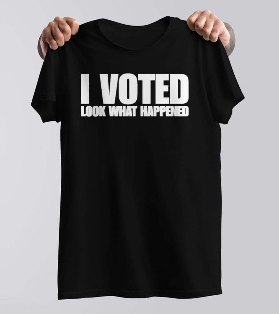I Voted Look What Happened T-Shirt