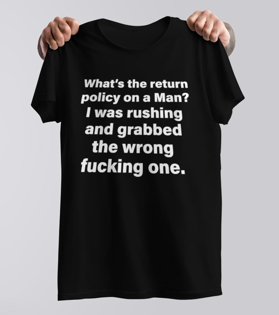 What's The Return Policy On A Man I Was Rushing And Grabbed The Wrong One T-Shirt