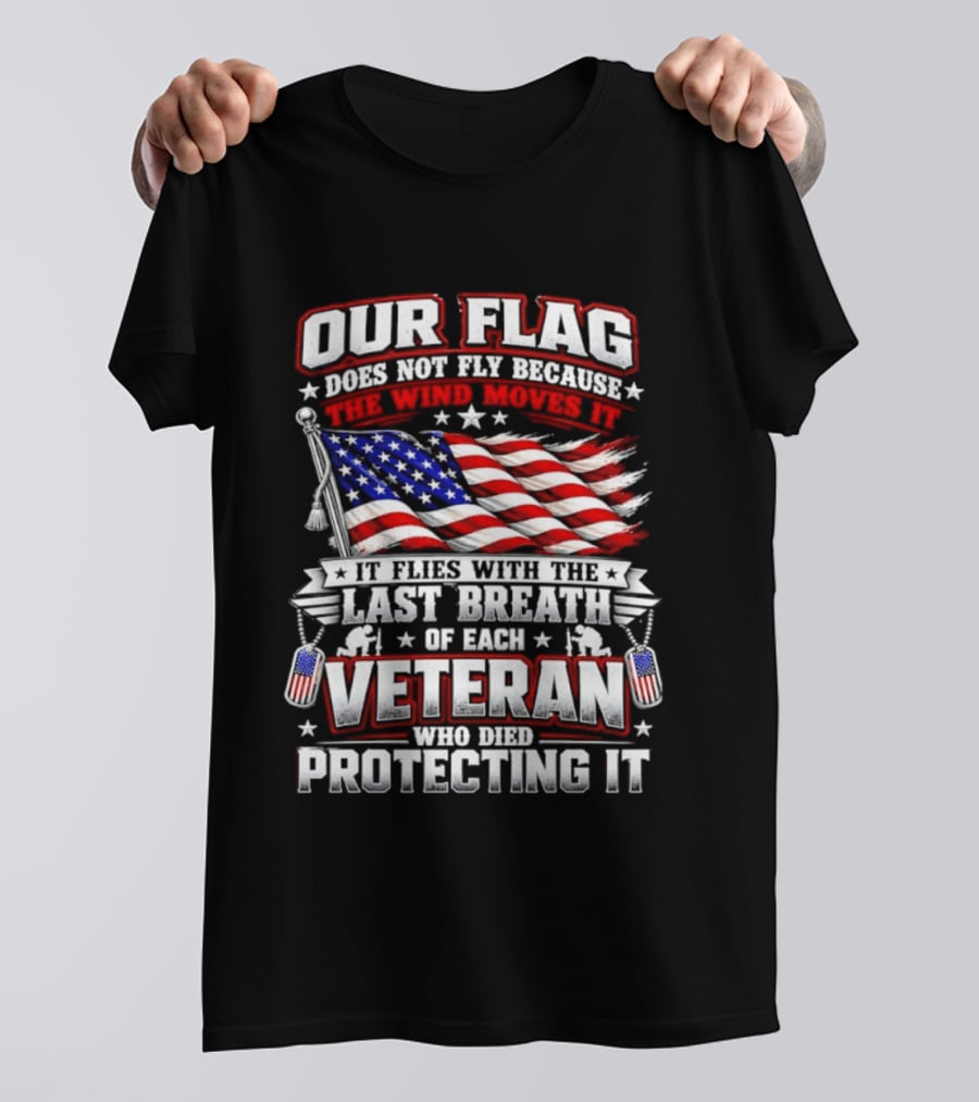 Our Flag Does Not Fly It Flies With The Last Breath Of Each Veteran Who Died Protecting It T-Shirt