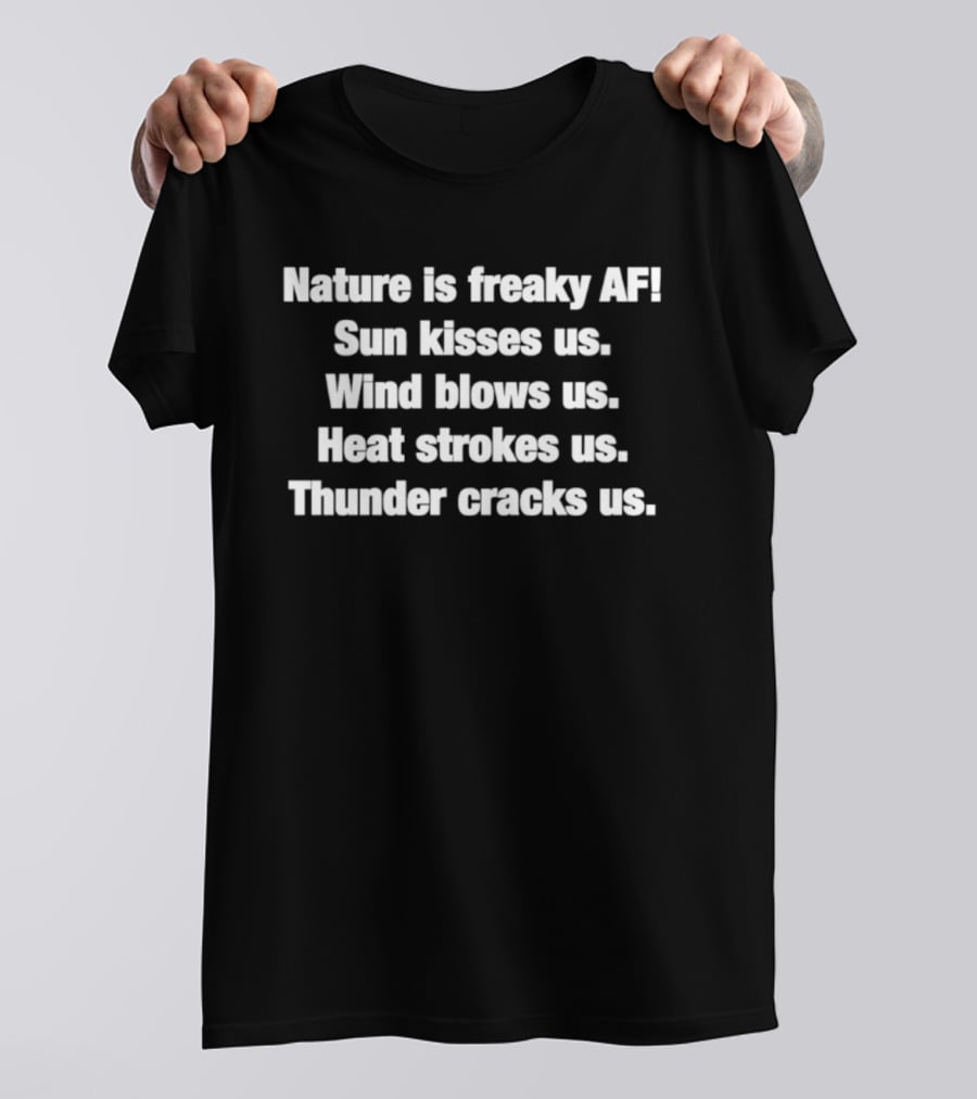 Nature Is Freaky AF Sun Kisses Us Wind Blows Us Heat Strokes Us Thunder Cracks Us T-Shirt