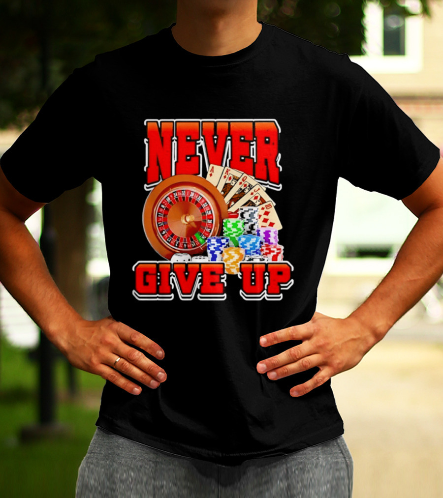 Never Give Up Casino Roulette Cards Poker Chips T-Shirt