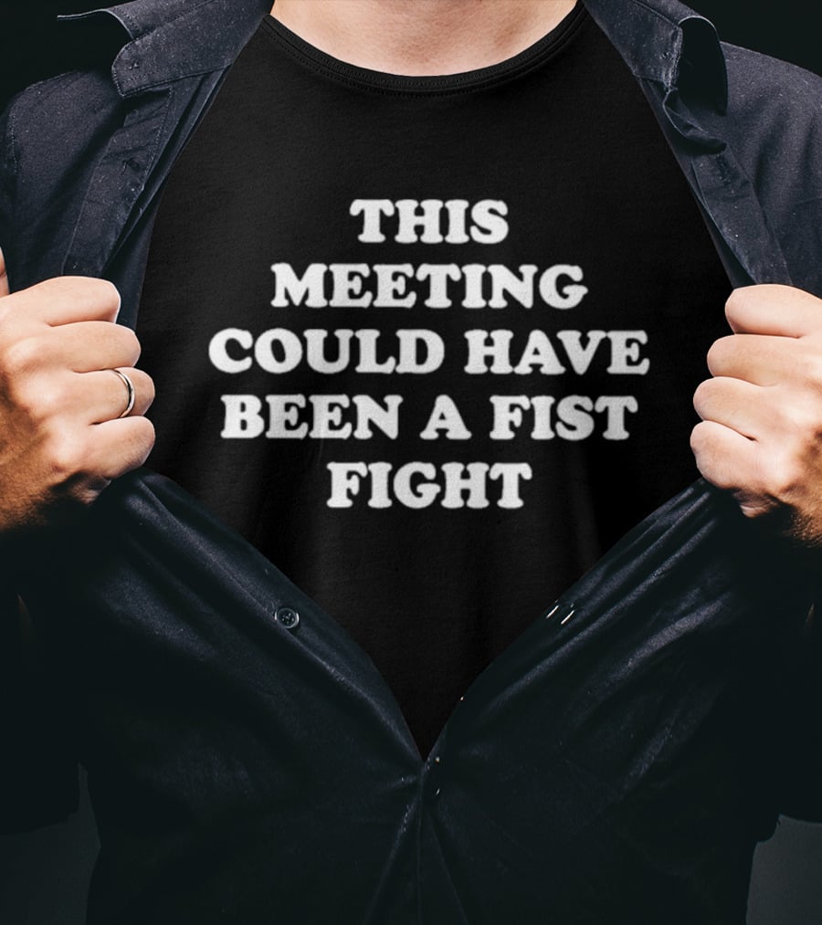 This Meeting Could Have Been A Fist Fight T-Shirt