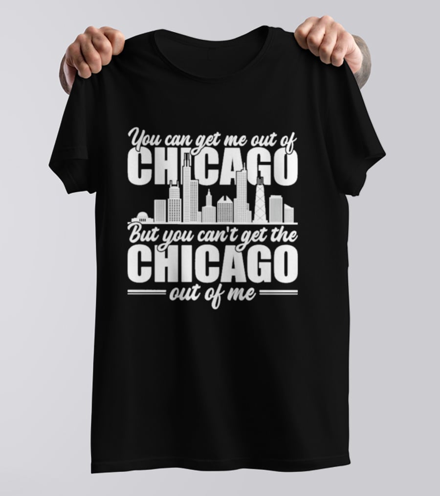You Can Get Me Out Of Chicago But You Can't Get The Chicago Out Of Me Skyline T-Shirt