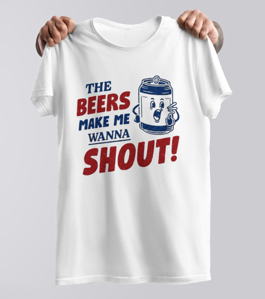 The Beers Make Me Wanna Shout Funny Canned Drink T-Shirt