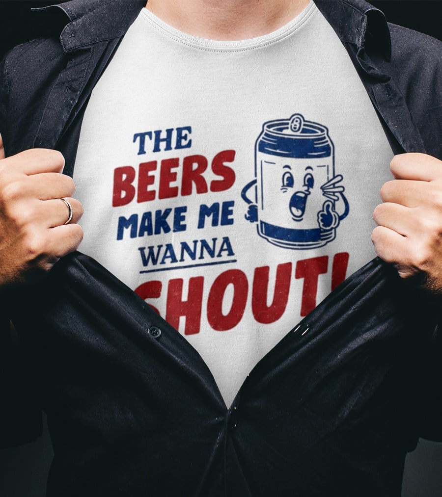 The Beers Make Me Wanna Shout Funny Canned Drink T-Shirt