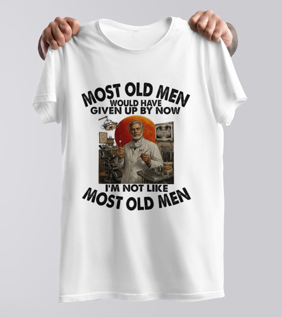 Most Old Men Would Have Given Up By Now I'm Not Like Most Old Men Dentist T-Shirt
