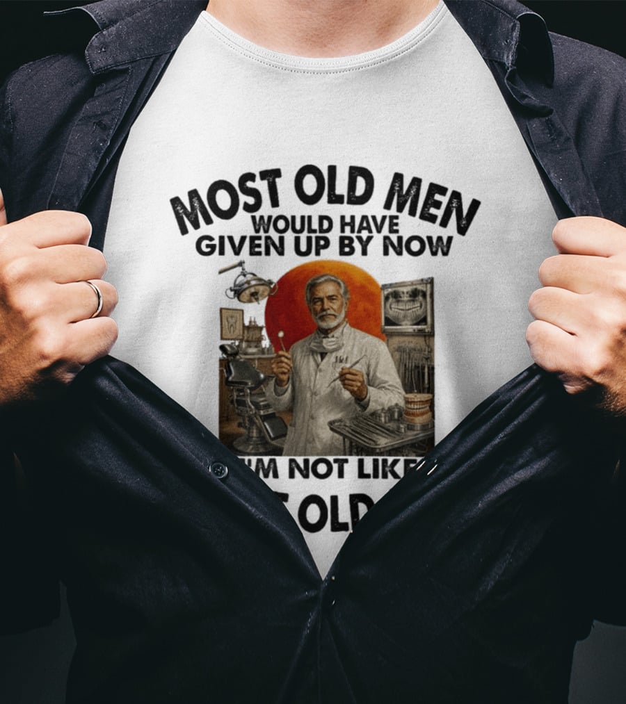 Most Old Men Would Have Given Up By Now I'm Not Like Most Old Men Dentist T-Shirt