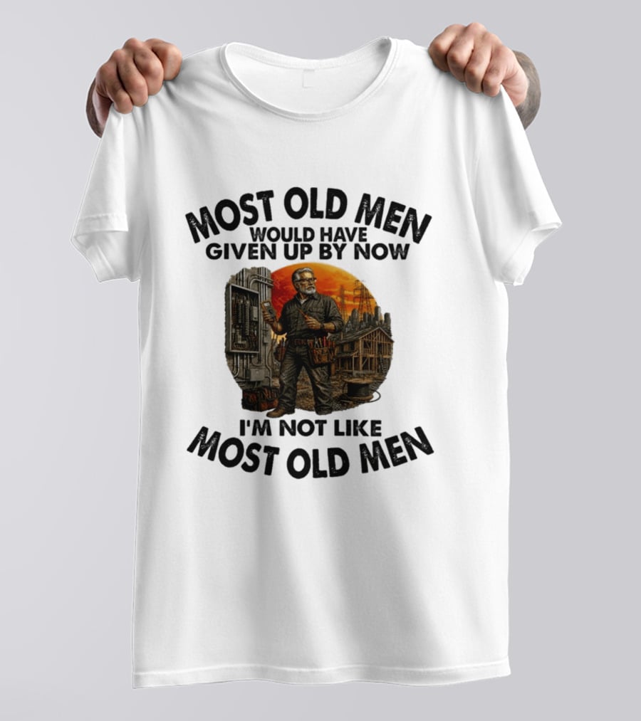 Electrician Most Old Men Would Have Given Up By Now I'm Not Like Most Old Men T-Shirt