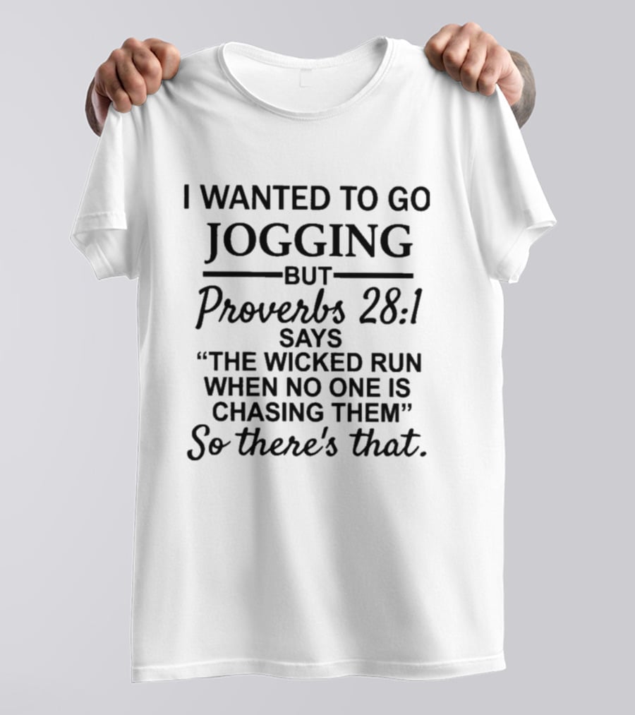 I Wanted To Go Jogging But Proverbs 28:1 Says The Wicked Run When No One Is Chasing Them So There's That T-Shirt
