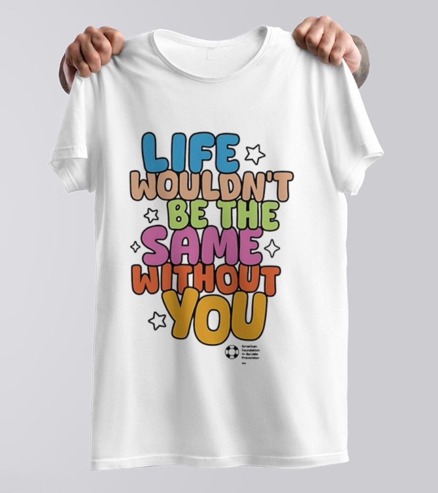 Life Wouldn't Be The Same Without You T-Shirt