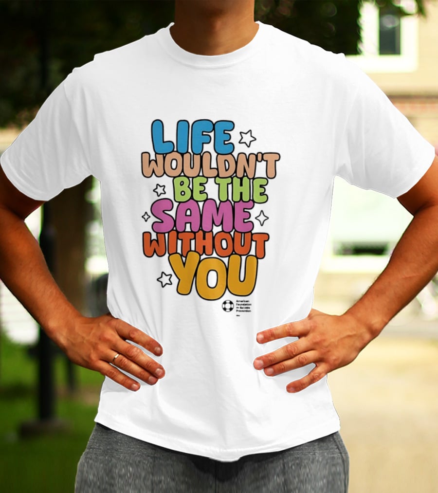 Life Wouldn't Be The Same Without You T-Shirt