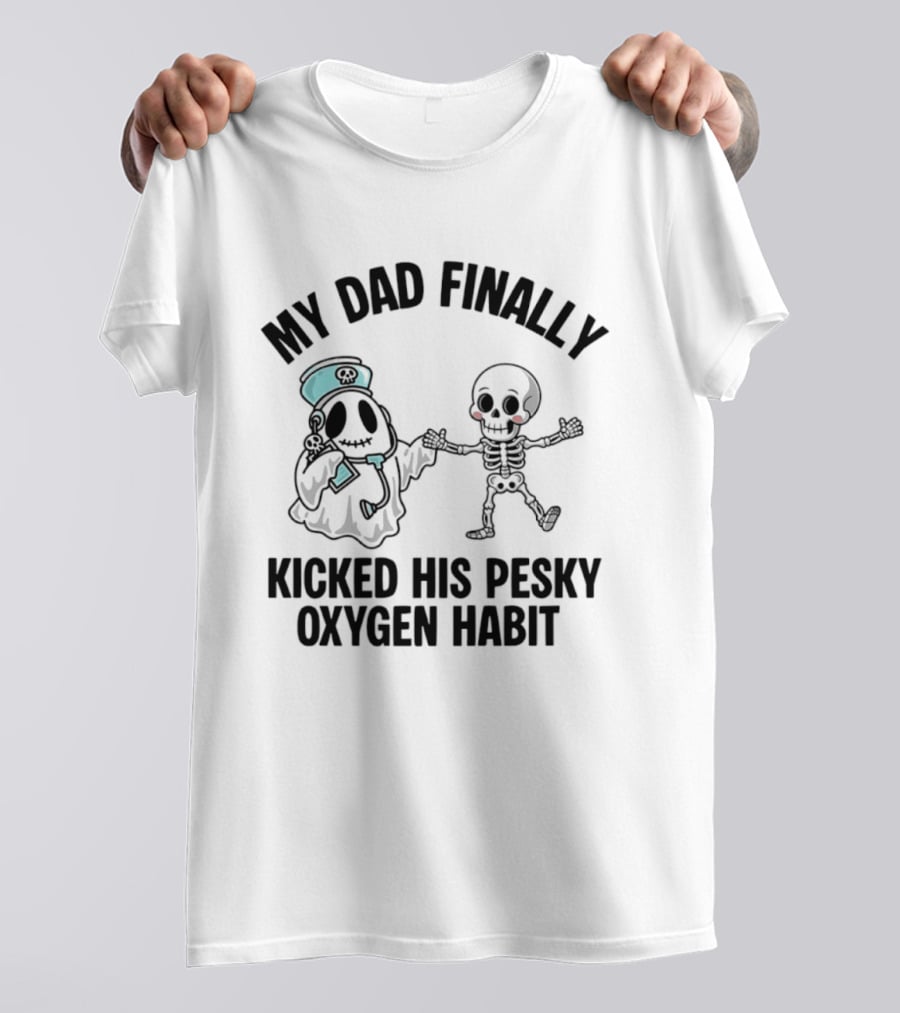 My Dad Finally Kicked His Pesky Oxygen Habit Ghost Skeleton T-Shirt