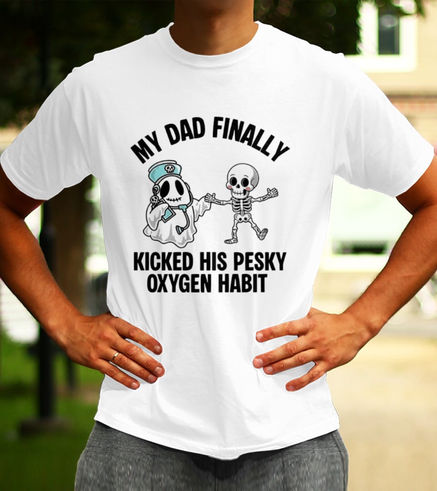 My Dad Finally Kicked His Pesky Oxygen Habit Ghost Skeleton T-Shirt