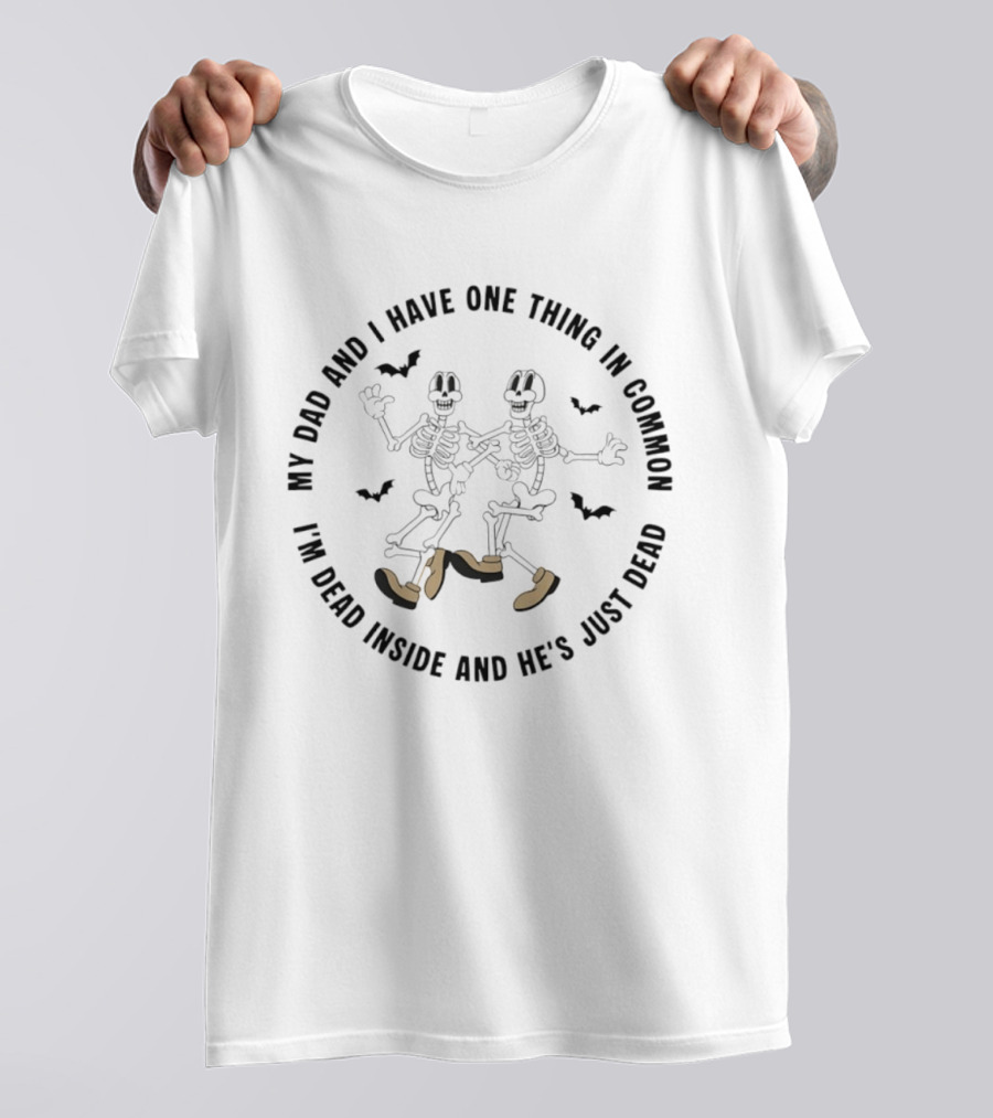 Skeleton My Dad And I Have One Thing In Common I'm Dead Inside And He's Just Dead T-Shirt