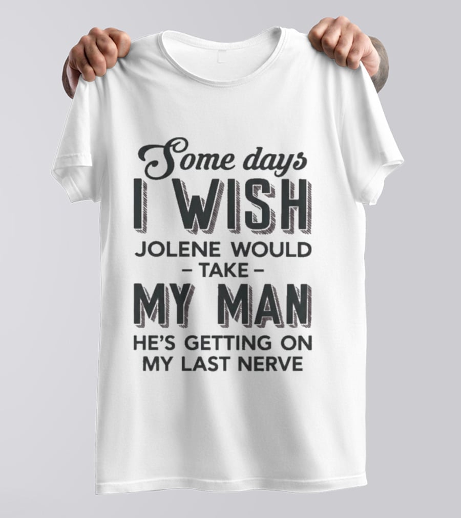 Some Days I Wish Jolene Would Take My Man He's Getting On My Last Nerve T-Shirt