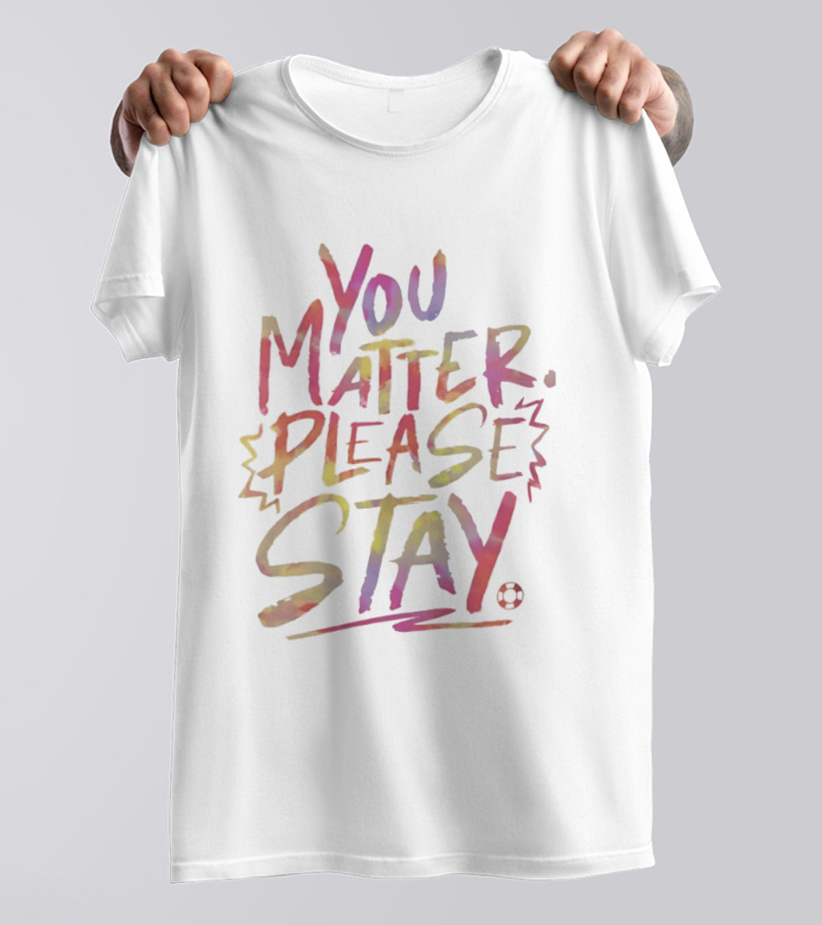 You Matter Please Stay Expressive Colorful Encouragement T-Shirt